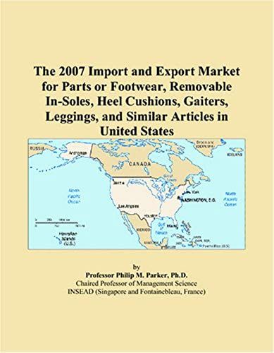 The 2007 Import And Export Market For Parts Or Footwear, Removable In-Soles, Heel Cushions, Gaiters, Leggings, And Similar Articles In United States