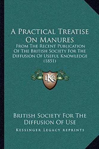 A Practical Treatise On Manures: From The Recent Publication Of The British Society For The Diffusion Of Useful Knowledge (1851)