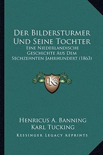 Der Bildersturmer Und Seine Tochter: Eine Niederlandische Geschichte Aus Dem Sechzehnten Jahrhundert (1863)