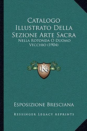 Catalogo Illustrato Della Sezione Arte Sacra: Nella Rotonda O Duomo Vecchio (1904)