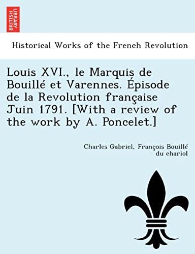 Louis Xvi., Le Marquis De Bouille Et Varennes. Episode De La Revolution Francaise Juin 1791. [With A Review Of The Work By A. Poncelet.]