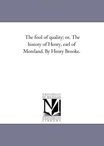 The Fool Of Quality; Or, The History Of Henry, Earl Of Moreland. By Henry Brooke.Vol. 1