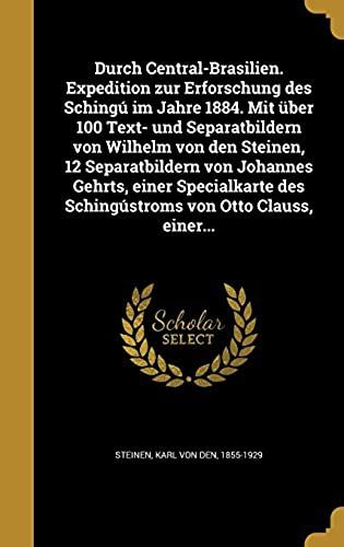 Durch Central-Brasilien. Expedition Zur Erforschung Des Schingu Im Jahre 1884. Mit Uber 100 Text- Und Separatbildern Von Wilhelm Von Den Steinen, 12 ... Von Otto Clauss, Einer... (German Edition)