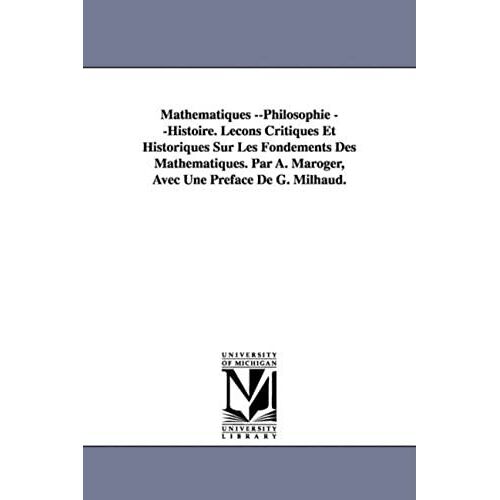 Mathematiques --Philosophie --Histoire. Lecons Critiques Et Historiques Sur Les Fondements Des Mathematiques. Par A. Maroger, Avec Une Preface De G. M