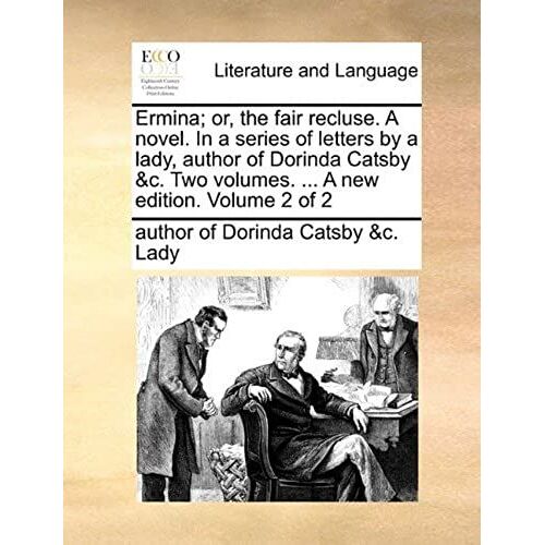 Ermina; Or, The Fair Recluse. A Novel. In A Series Of Letters By A Lady, Author Of Dorinda Catsby &c. Two Volumes. ... A New Edition. Volume 2 Of 2