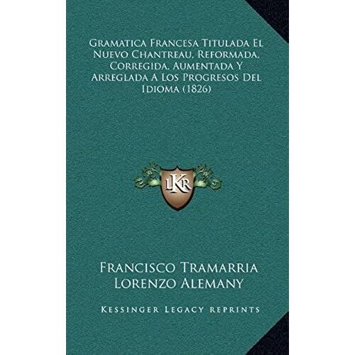 Gramatica Francesa Titulada El Nuevo Chantreau, Reformada, Corregida, Aumentada Y Arreglada A Los Progresos Del Idioma (1826)