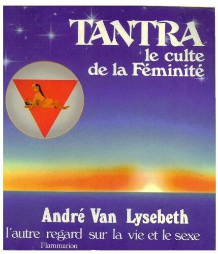 Tantra, Le Culte De La Féminité - L'autre Regard Sur La Vie Et Le Sexe