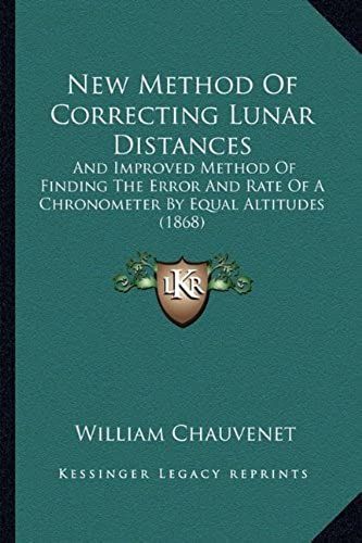 New Method Of Correcting Lunar Distances: And Improved Method Of Finding The Error And Rate Of A Chronometer By Equal Altitudes (1868)