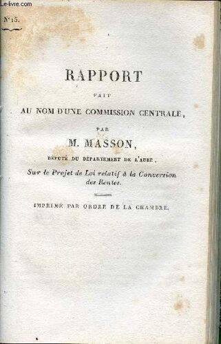 Rapport Fait Au Nom D Une Commission Centrale Par M.Masson Député Du Département De L Aube Sur Le Projet De Loi Relatif À La Conversion Des Rentes - Chambre Des Députés Session De 1824 N°15.