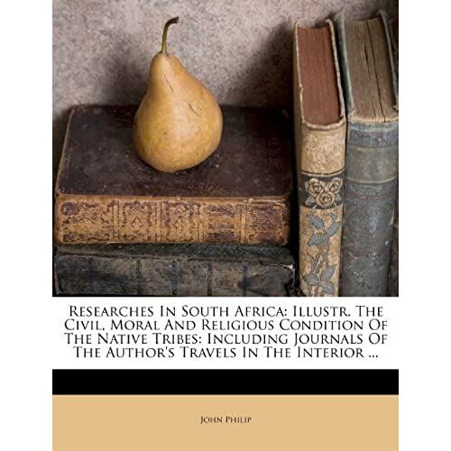 Researches In South Africa: Illustr. The Civil, Moral And Religious Condition Of The Native Tribes: Including Journals Of The Author's Travels In The Interior ...