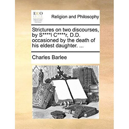 Strictures On Two Discourses, By S****L C****R, D.D. Occasioned By The Death Of His Eldest Daughter. ...
