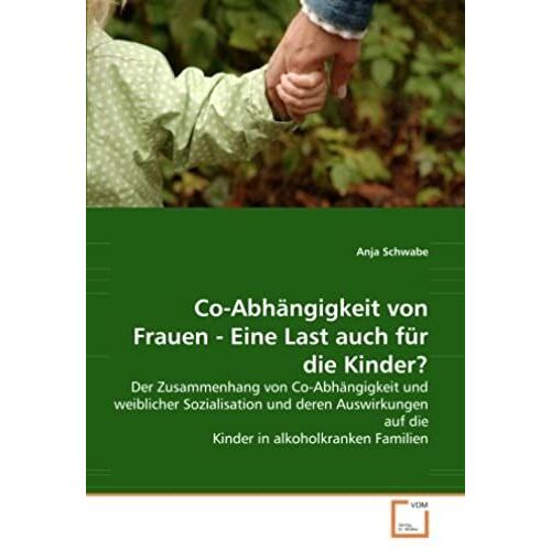 Co-Abhaengigkeit Von Frauen - Eine Last Auch Fuer Die Kinder?: Der Zusammenhang Von Co-Abhaengigkeit Und Weiblicher Sozialisation Und Deren Auswirkungen Auf Die Kinder In Alkoholkranken Familien
