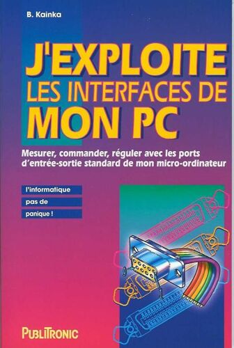 J'exploite Les Interfaces De Mon Pc - Mesurer, Commander, Réguler Avec Les Ports D'entrée-Sortie Standard De Mon Micro-Ordinateur