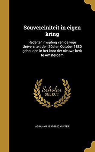 Souvereiniteit In Eigen Kring: Rede Ter Inwijding Van De Vrije Universiteit Den 20sten October 1880 Gehouden In Het Koor Der Nieuwe Kerk Te Amsterdam