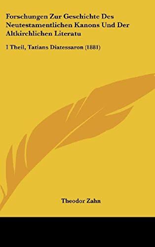 Forschungen Zur Geschichte Des Neutestamentlichen Kanons Und Der Altkirchlichen Literatu: I Theil, Tatians Diatessaron (1881)