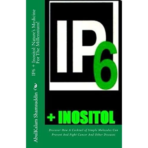 Ip6 + Inositol: Nature's Medicine For The Millennium!: Discover How A Cocktail Of Simple Molecules Can Prevent And Fight Cancer And Other Diseases