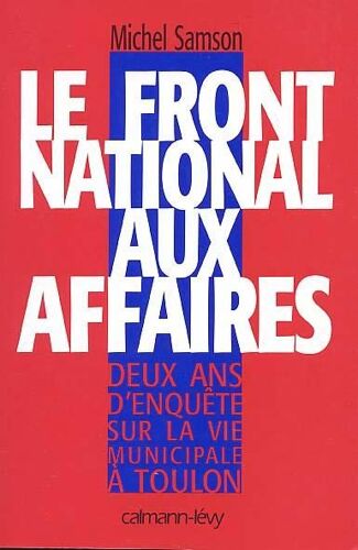 Le Front National Aux Affaires - Deux Ans D'enquête Sur La Vie Municipale À Toulon