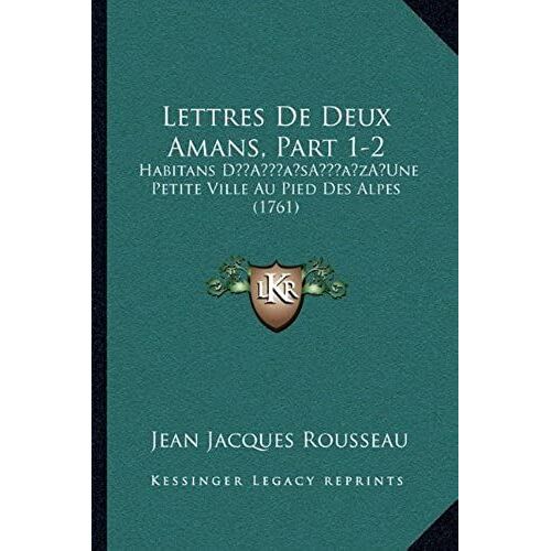Lettres De Deux Amans, Part 1-2: Habitans Da Acentsacentsa A-Acentsa Acentsune Petite Ville Au Pied Des Alpes (1761)