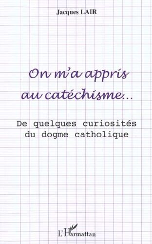 On M'a Appris Au Catéchisme - De Quelques Curiosités Du Dogme Catholique