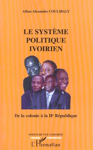 Le Systeme Politique Ivoirien : De La Colonie A La Iieme Republique