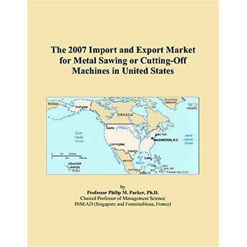 The 2007 Import And Export Market For Metal Sawing Or Cutting-Off Machines In United States
