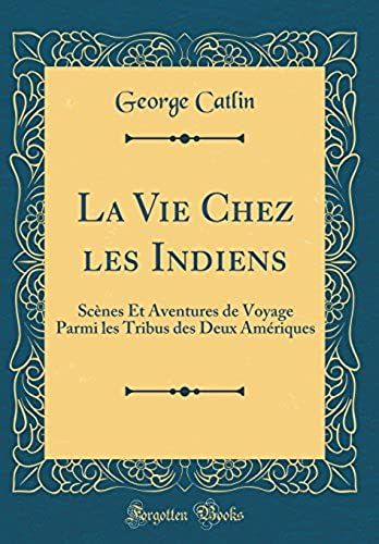 La Vie Chez Les Indiens: Scènes Et Aventures De Voyage Parmi Les Tribus Des Deux Amériques (Classic Reprint)