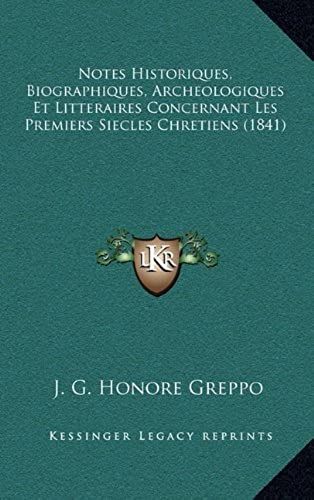 Notes Historiques, Biographiques, Archeologiques Et Litteraires Concernant Les Premiers Siecles Chretiens (1841)