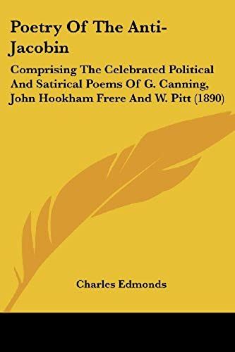 Poetry Of The Anti-Jacobin: Comprising The Celebrated Political And Satirical Poems Of G. Canning, John Hookham Frere And W. Pitt (1890)