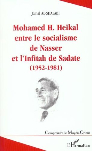 Mohamed H - Heikal Entre Le Socialisme De Nasser Et L'infitah De Sadate - 1952-1981