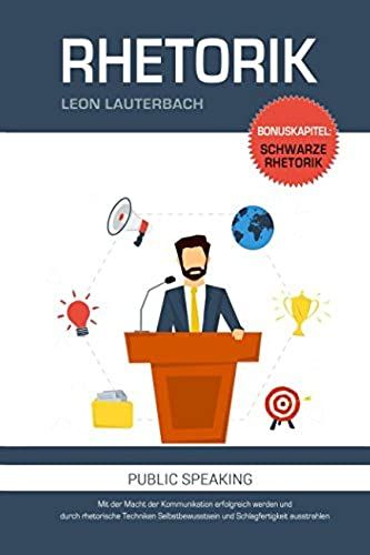 Rhetorik: Mit Der Macht Der Kommunikation Erfolgreich Werden Und Durch Rhetorische Techniken Selbstbewusstsein Und Schlagfertigkeit Ausstrahlen: Bonuskapitel: Schwarze Rhetorik