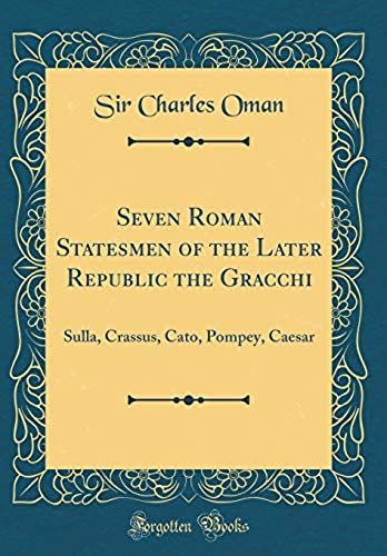 Seven Roman Statesmen Of The Later Republic The Gracchi: Sulla, Crassus, Cato, Pompey, Caesar (Classic Reprint)