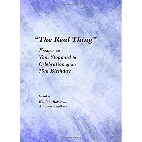 The Real Thing: Essays On Tom Stoppard In Celebration Of His 75th Birthday