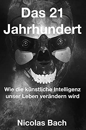 Das 21 Jahrhundert: Wie Die Kuenstliche Intelligenz Unser Leben Veraendern Wird