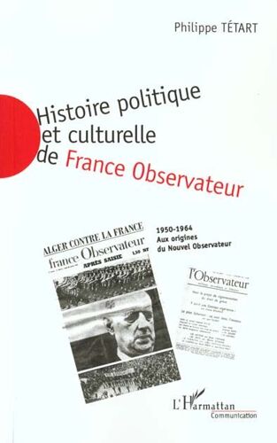 Histoire Politique Et Culturelle De France Observateur 1950-1964 : Aux Origines Du Nouvel Observateur 1958-1964