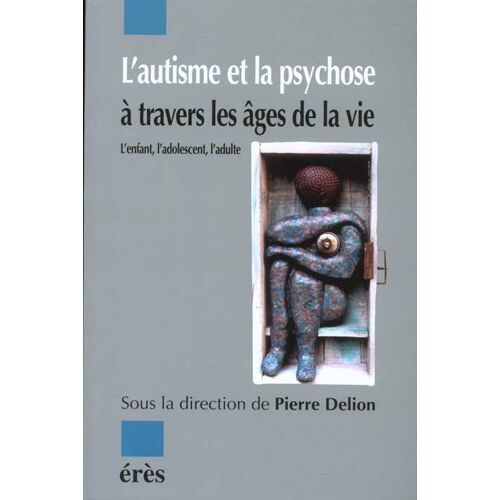L'autisme Et La Psychose À Travers Les Âges De La Vie - L'enfant, L'adolescent, L'adulte