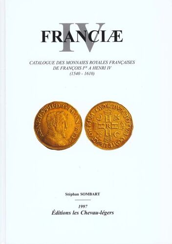 Franciae - Tome 4, Catalogue Des Monnaies Royales Françaises De François 1er À Henri Iv, 1540-1610
