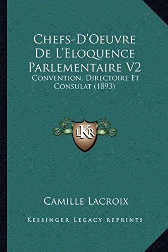 Chefs-D'oeuvre De L'eloquence Parlementaire V2: Convention, Directoire Et Consulat (1893)
