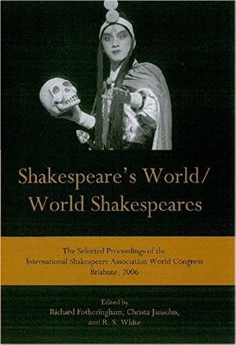 Shakespeare's World/World Shakespeares: The Selected Proceedings Of The International Shakespeare Association World Congress Brisbane, 2006
