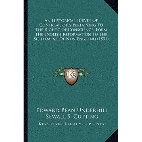 An Historical Survey Of Controversies Pertaining To The Rights' Of Conscience, Form The English Reformation To The Settlement Of New England (1851)