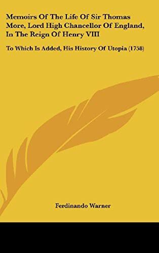 Memoirs Of The Life Of Sir Thomas More, Lord High Chancellor Of England, In The Reign Of Henry Viii: To Which Is Added, His History Of Utopia (1758)