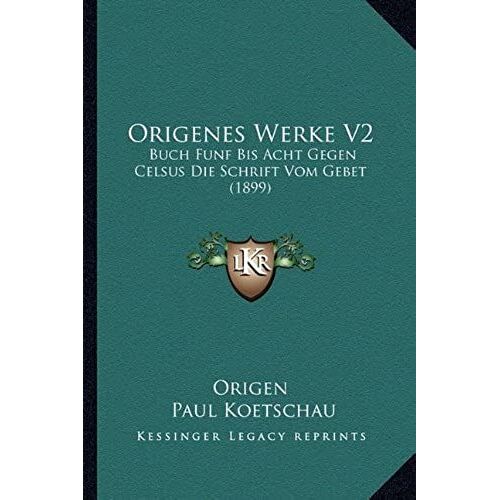 Origenes Werke V2: Buch Funf Bis Acht Gegen Celsus Die Schrift Vom Gebet (1899)