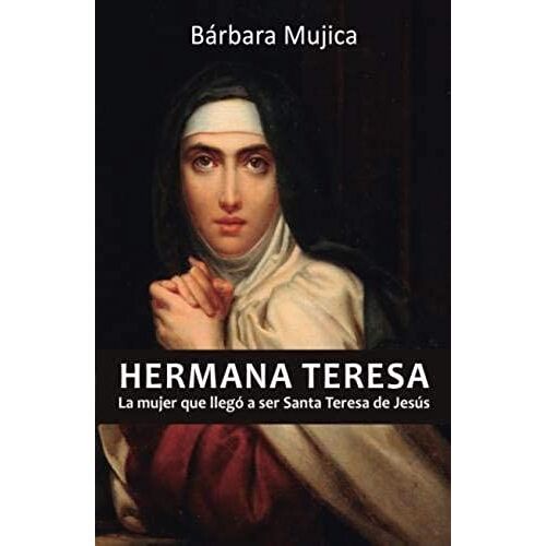 Hermana Teresa: La Mujer Que Llegó A Ser Santa Teresa De Jesús