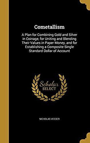 Cometallism: A Plan For Combining Gold And Silver In Coinage, For Uniting And Blending Their Values In Paper Money, And For Establishing A Composite Single Standard Dollar Of Account