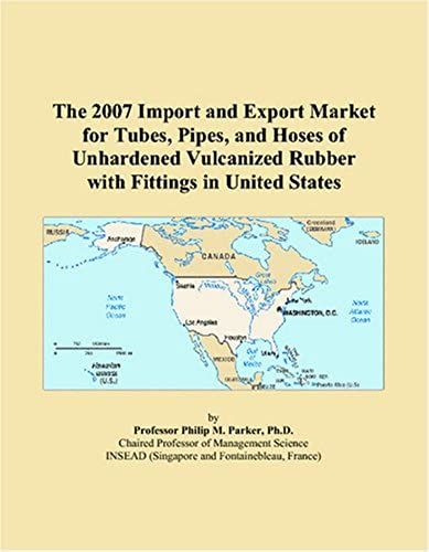 The 2007 Import And Export Market For Tubes, Pipes, And Hoses Of Unhardened Vulcanized Rubber With Fittings In United States