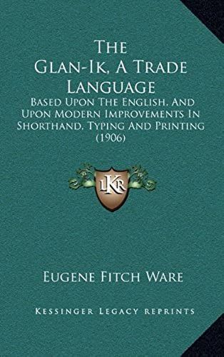 The Glan-Ik, A Trade Language: Based Upon The English, And Upon Modern Improvements In Shorthand, Typing And Printing (1906)