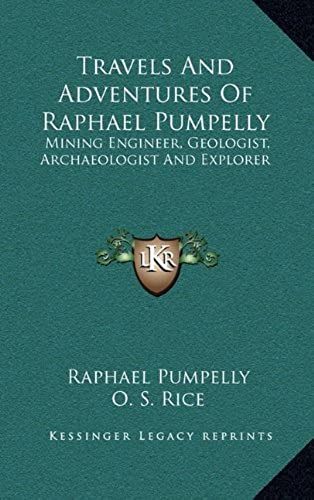 Travels And Adventures Of Raphael Pumpelly: Mining Engineer, Geologist, Archaeologist And Explorer