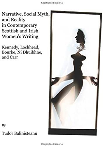 Narrative, Social Myth And Reality In Contemporary Scottish And Irish Womens Writing: Kennedy, Lochhead, Bourke, N Dhuibhne, And Carr