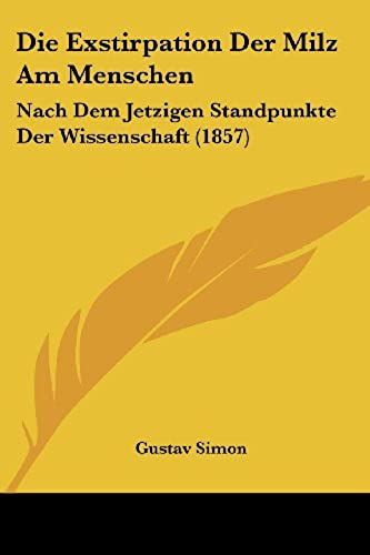 Die Exstirpation Der Milz Am Menschen: Nach Dem Jetzigen Standpunkte Der Wissenschaft (1857)