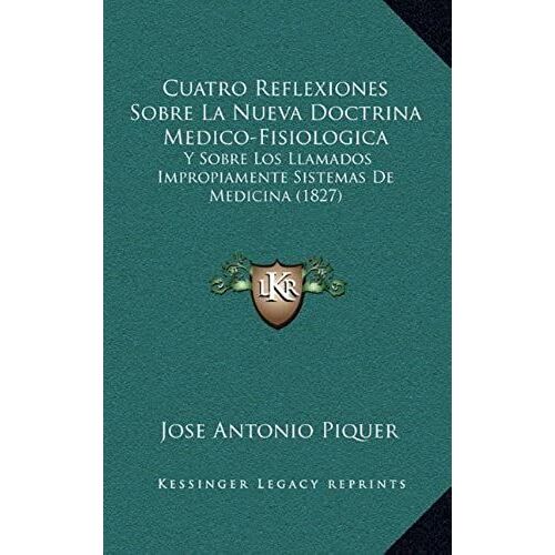Cuatro Reflexiones Sobre La Nueva Doctrina Medico-Fisiologica: Y Sobre Los Llamados Impropiamente Sistemas De Medicina (1827)