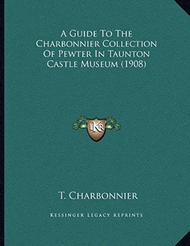 A Guide To The Charbonnier Collection Of Pewter In Taunton Castle Museum (1908)